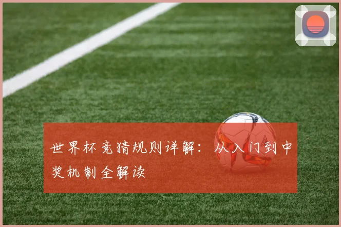 世界杯竞猜规则详解：从入门到中奖机制全解读
