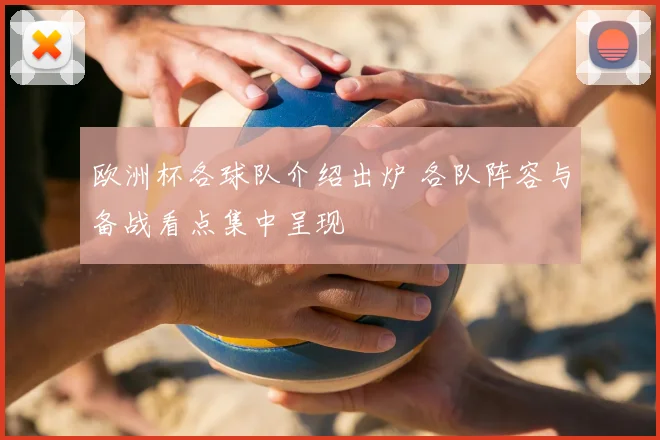 欧洲杯各球队介绍出炉 各队阵容与备战看点集中呈现