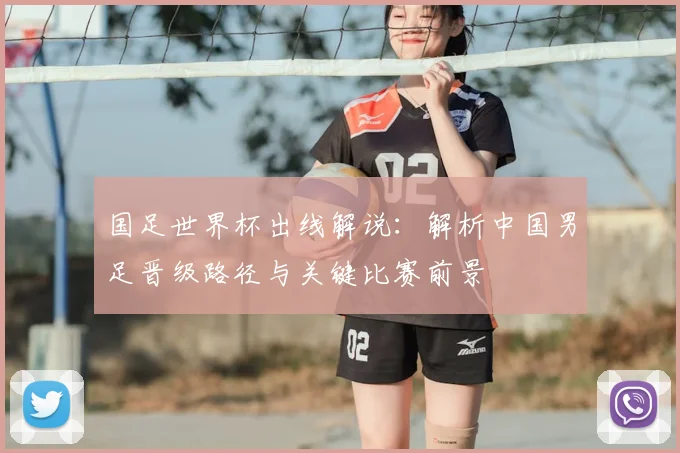 国足世界杯出线解说：解析中国男足晋级路径与关键比赛前景
