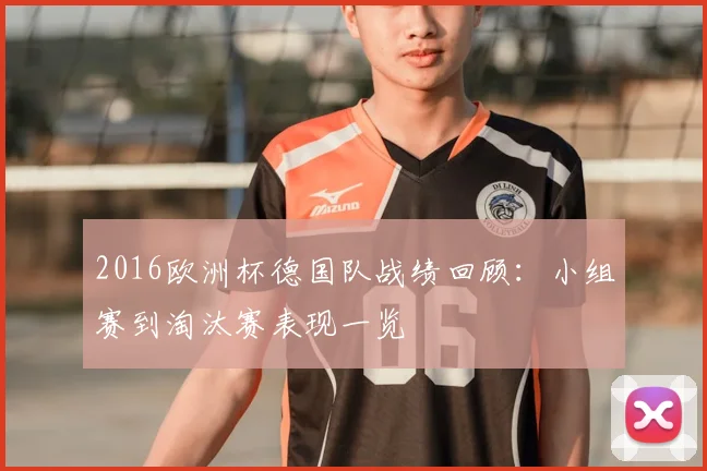 2016欧洲杯德国队战绩回顾：小组赛到淘汰赛表现一览