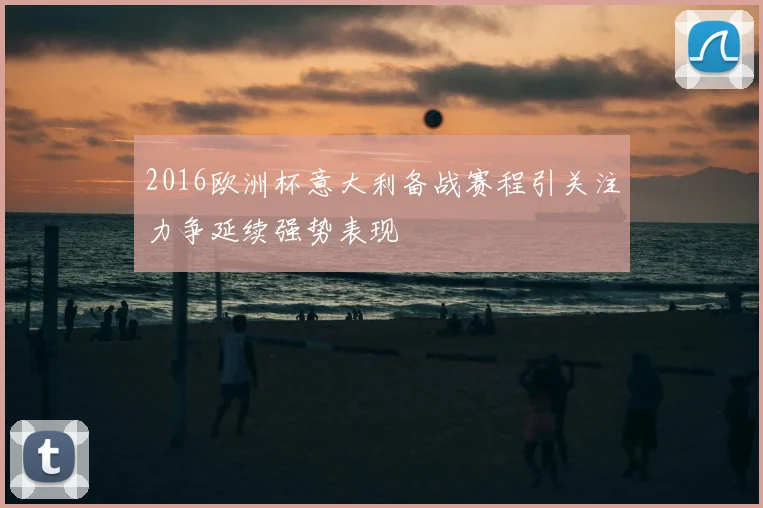 2016欧洲杯意大利备战赛程引关注力争延续强势表现