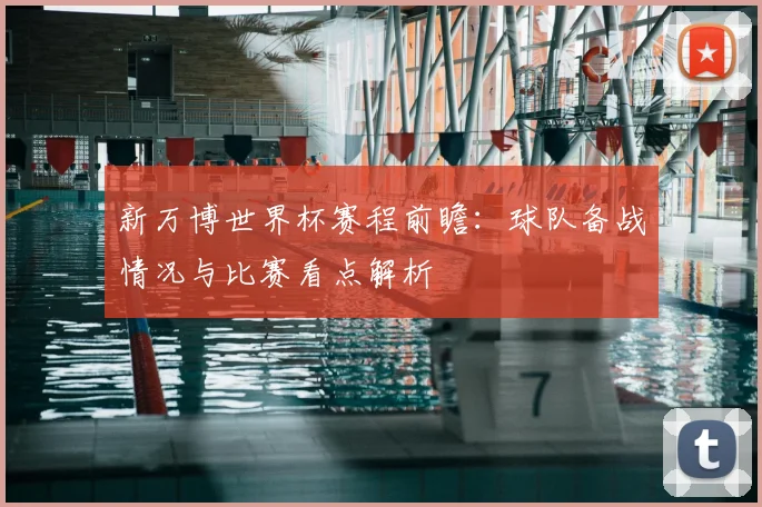 新万博世界杯赛程前瞻：球队备战情况与比赛看点解析