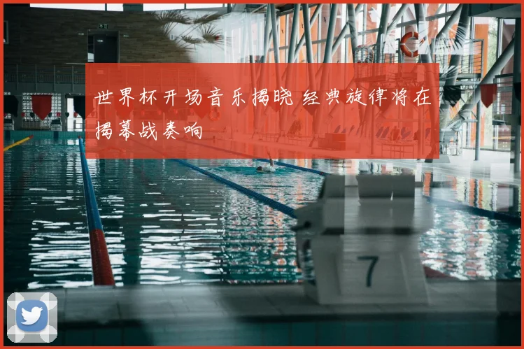 世界杯开场音乐揭晓 经典旋律将在揭幕战奏响