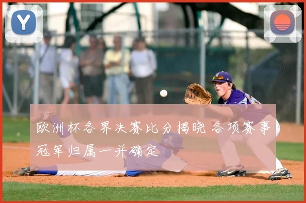 欧洲杯各界决赛比分揭晓 各项赛事冠军归属一并确定