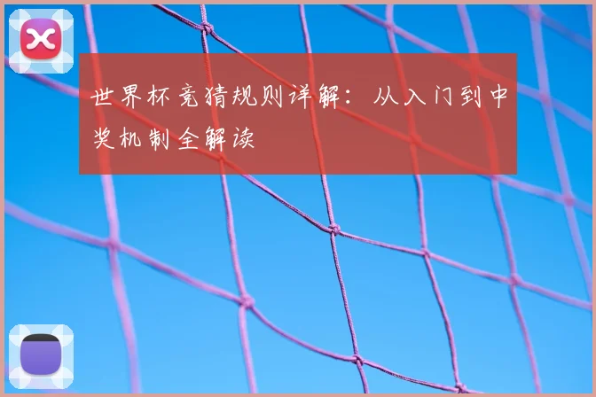 世界杯竞猜规则详解:从入门到中奖机制全解读