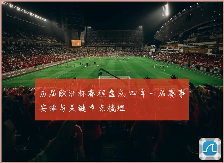 历届欧洲杯赛程盘点 四年一届赛事安排与关键节点梳理