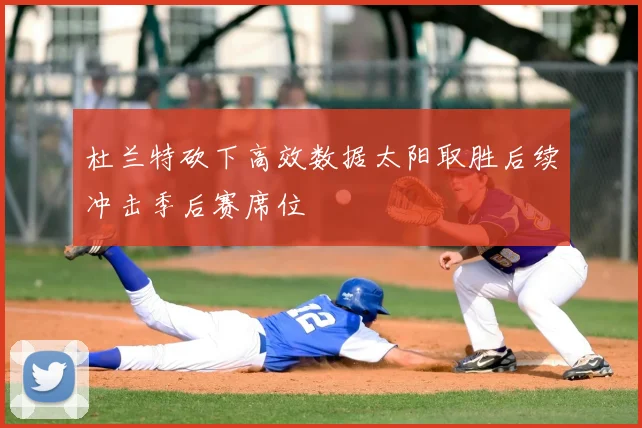 杜兰特砍下高效数据太阳取胜后续冲击季后赛席位