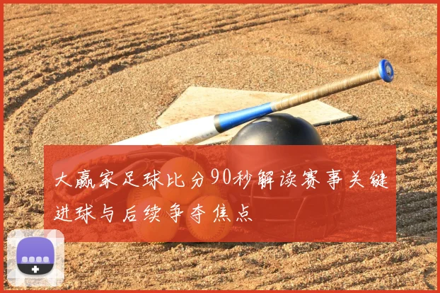 大赢家足球比分90秒解读赛事关键进球与后续争夺焦点