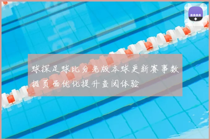 球探足球比分老版本球更新赛事数据页面优化提升查阅体验