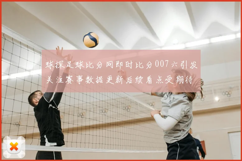 球探足球比分网即时比分007六引发关注赛事数据更新后续看点受期待