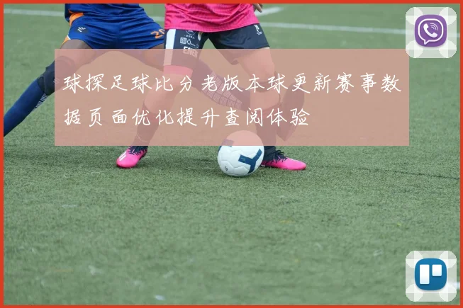 球探足球比分老版本球更新赛事数据页面优化提升查阅体验