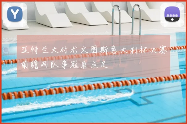 亚特兰大对尤文图斯意大利杯决赛前瞻两队争冠看点足