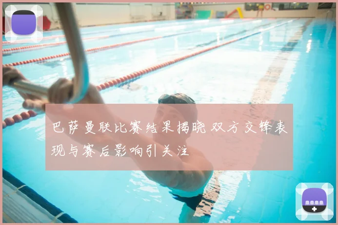 巴萨曼联比赛结果揭晓 双方交锋表现与赛后影响引关注