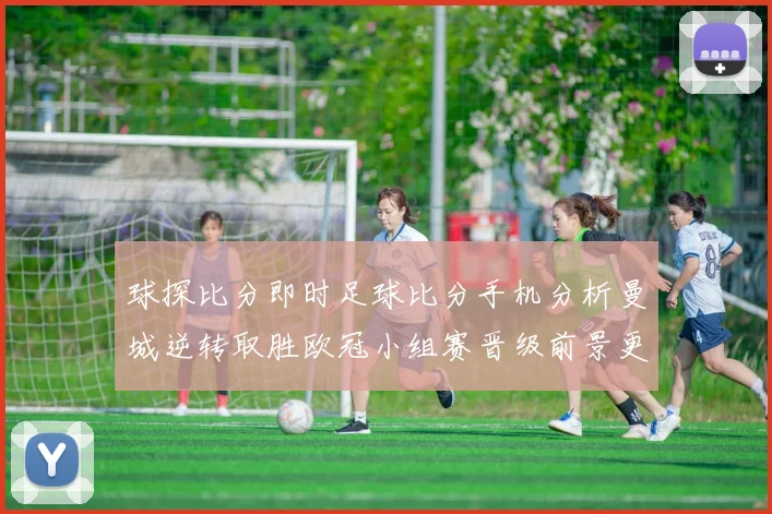 球探比分即时足球比分手机分析曼城逆转取胜欧冠小组赛晋级前景更明朗
