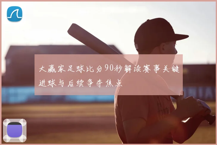 大赢家足球比分90秒解读赛事关键进球与后续争夺焦点