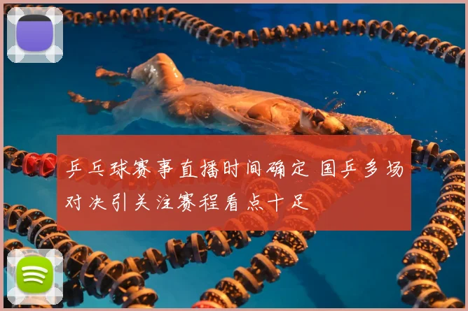 乒乓球赛事直播时间确定 国乒多场对决引关注赛程看点十足