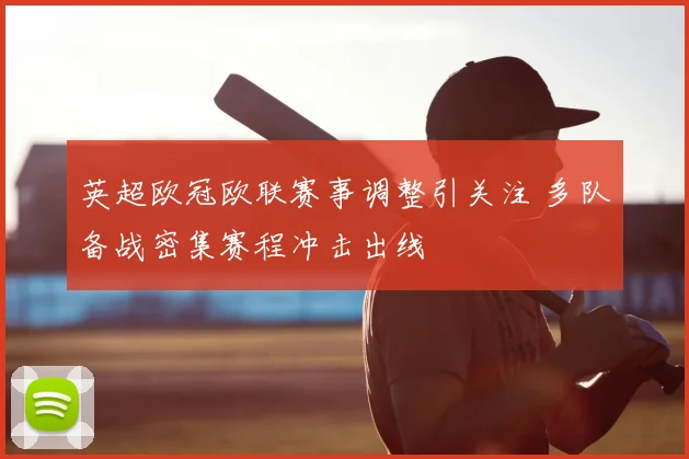 英超欧冠欧联赛事调整引关注 多队备战密集赛程冲击出线